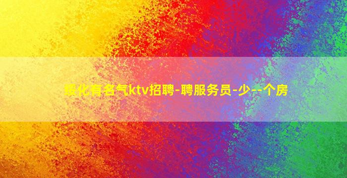 绥化有名气ktv招聘-聘服务员-少--个房
