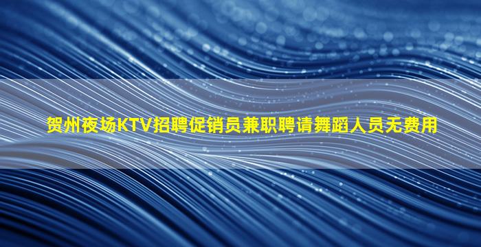 贺州夜场KTV招聘促销员兼职聘请舞蹈人员无费用