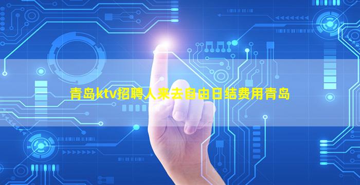 青岛ktv招聘人来去自由日结费用青岛